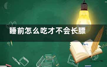 睡前怎么吃才不会长膘  这物饿了放心吃(睡前不应该吃什么)